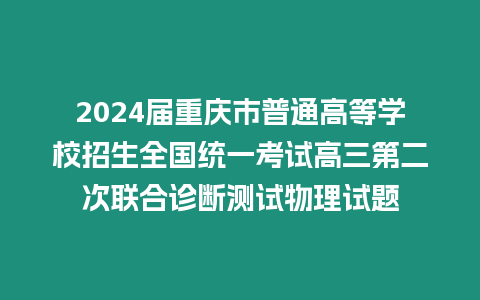 2024屆重慶市普通高等學(xué)校招生全國統(tǒng)一考試高三第二次聯(lián)合診斷測試物理試題