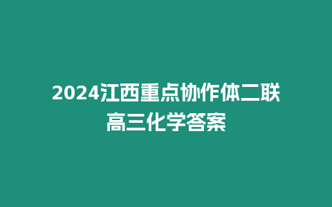 2024江西重點(diǎn)協(xié)作體二聯(lián)高三化學(xué)答案