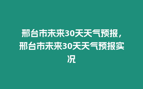 邢臺市未來30天天氣預報，邢臺市未來30天天氣預報實況