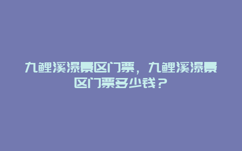 九鯉溪瀑景區門票，九鯉溪瀑景區門票多少錢？