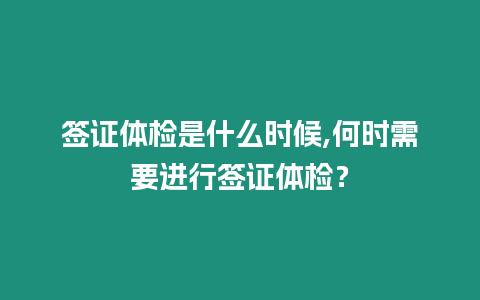 簽證體檢是什么時候,何時需要進行簽證體檢？