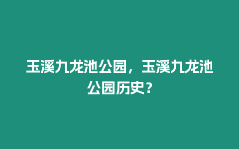 玉溪九龍池公園，玉溪九龍池公園歷史？