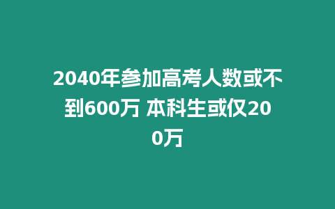 2040年參加高考人數或不到600萬 本科生或僅200萬