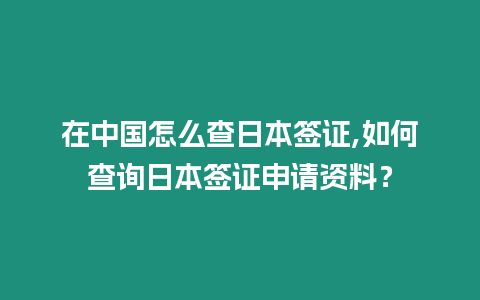 在中國(guó)怎么查日本簽證,如何查詢?nèi)毡竞炞C申請(qǐng)資料？