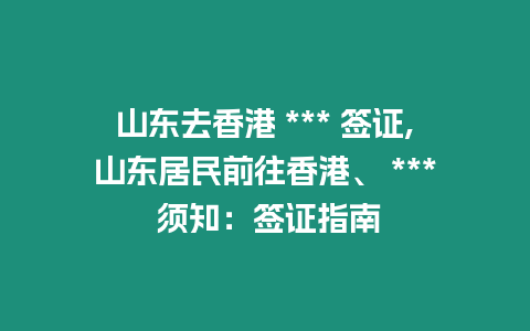 山東去香港 *** 簽證,山東居民前往香港、 *** 須知：簽證指南