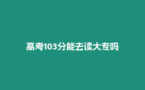 高考103分能去讀大專嗎