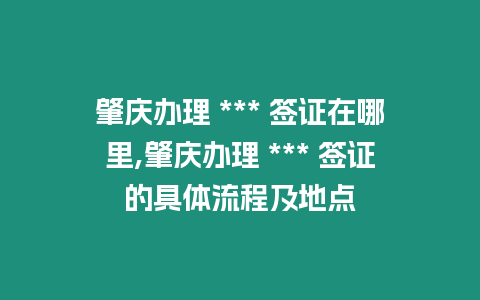 肇慶辦理 *** 簽證在哪里,肇慶辦理 *** 簽證的具體流程及地點(diǎn)