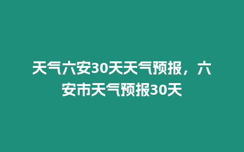 天氣六安30天天氣預報，六安市天氣預報30天