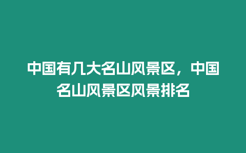 中國有幾大名山風景區，中國名山風景區風景排名