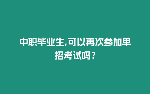 中職畢業生,可以再次參加單招考試嗎？