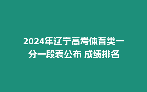 2024年遼寧高考體育類一分一段表公布 成績排名