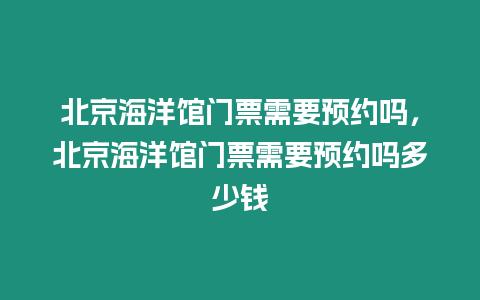 北京海洋館門票需要預(yù)約嗎，北京海洋館門票需要預(yù)約嗎多少錢