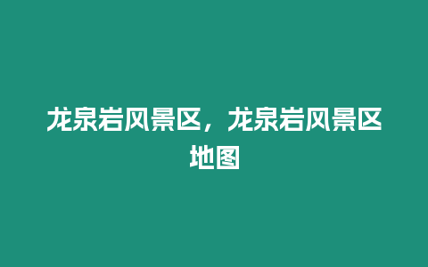 龍泉巖風景區，龍泉巖風景區地圖