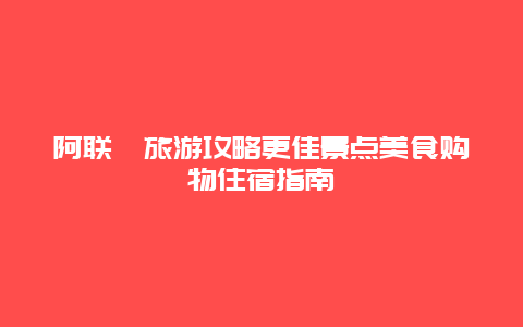 阿聯酋旅游攻略更佳景點美食購物住宿指南