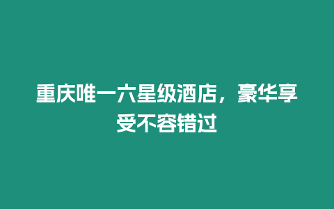 重慶唯一六星級酒店，豪華享受不容錯過