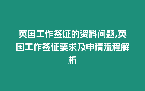 英國工作簽證的資料問題,英國工作簽證要求及申請流程解析