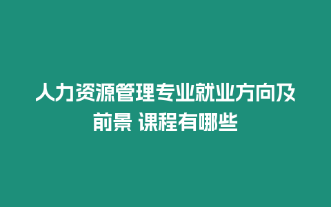 人力資源管理專業就業方向及前景 課程有哪些