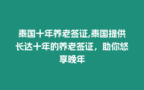 泰國十年養老簽證,泰國提供長達十年的養老簽證，助你悠享晚年