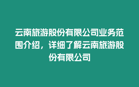 云南旅游股份有限公司業務范圍介紹，詳細了解云南旅游股份有限公司