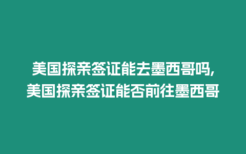 美國探親簽證能去墨西哥嗎,美國探親簽證能否前往墨西哥