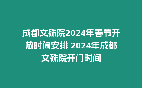 成都文殊院2024年春節(jié)開(kāi)放時(shí)間安排 2024年成都文殊院開(kāi)門時(shí)間