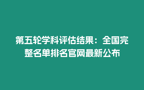 第五輪學科評估結果：全國完整名單排名官網最新公布