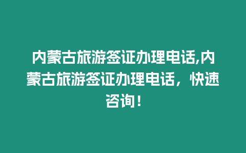 內蒙古旅游簽證辦理電話,內蒙古旅游簽證辦理電話，快速咨詢！