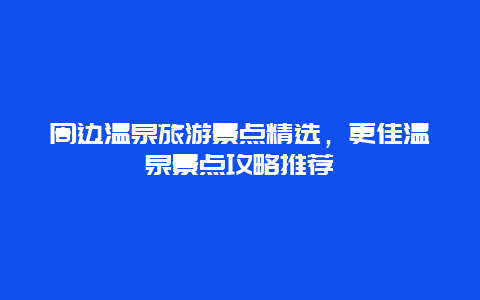 周邊溫泉旅游景點精選，更佳溫泉景點攻略推薦