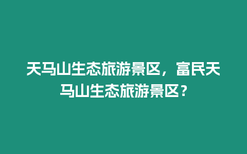 天馬山生態旅游景區，富民天馬山生態旅游景區？