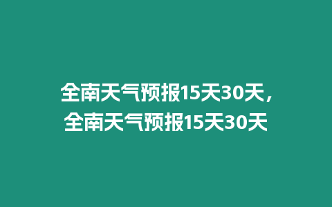 全南天氣預(yù)報15天30天，全南天氣預(yù)報15天30天