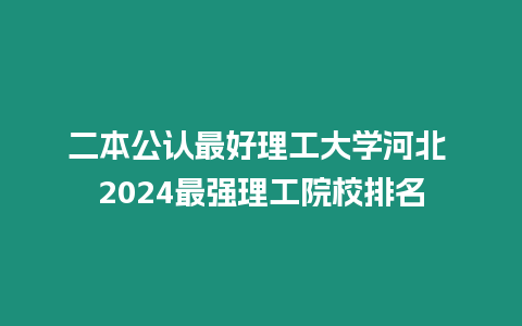 二本公認最好理工大學河北 2024最強理工院校排名