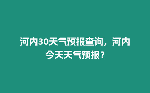 河內(nèi)30天氣預報查詢，河內(nèi)今天天氣預報？