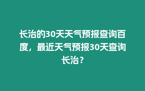 長治的30天天氣預報查詢百度，最近天氣預報30天查詢長治？