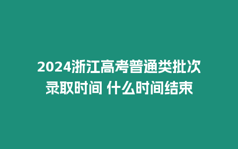 2024浙江高考普通類批次錄取時(shí)間 什么時(shí)間結(jié)束