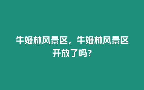 牛姆林風(fēng)景區(qū)，牛姆林風(fēng)景區(qū)開放了嗎？