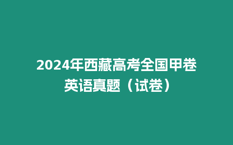 2024年西藏高考全國甲卷英語真題（試卷）