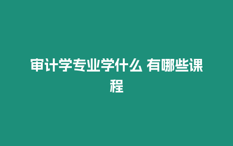 審計學專業學什么 有哪些課程