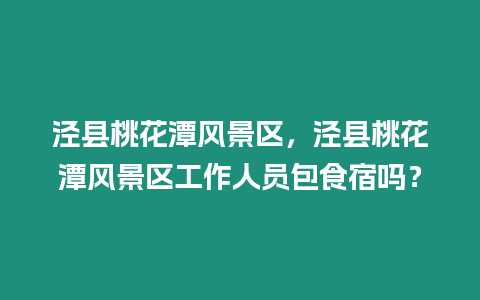 涇縣桃花潭風景區，涇縣桃花潭風景區工作人員包食宿嗎？