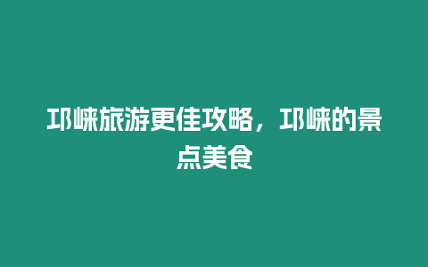 邛崍旅游更佳攻略，邛崍的景點美食