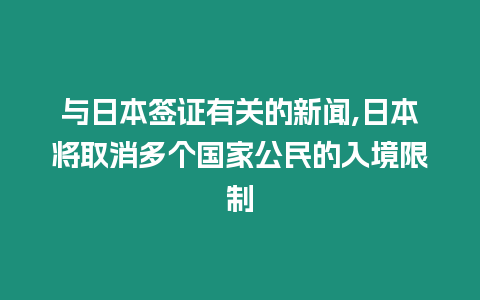 與日本簽證有關的新聞,日本將取消多個國家公民的入境限制