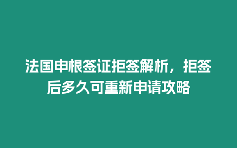 法國申根簽證拒簽解析，拒簽后多久可重新申請攻略