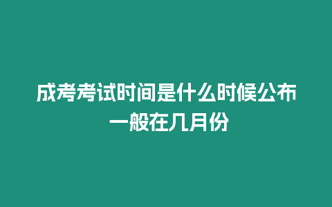 成考考試時間是什么時候公布 一般在幾月份