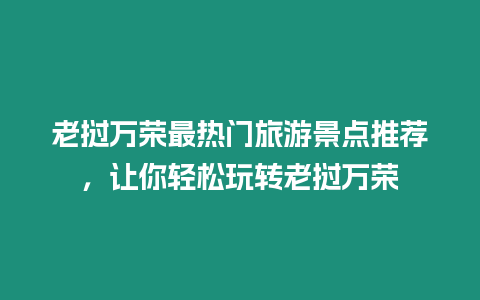 老撾萬榮最熱門旅游景點推薦，讓你輕松玩轉(zhuǎn)老撾萬榮