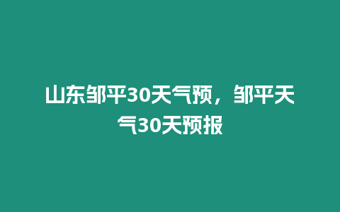 山東鄒平30天氣預，鄒平天氣30天預報