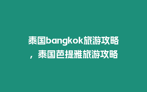 泰國bangkok旅游攻略，泰國芭提雅旅游攻略