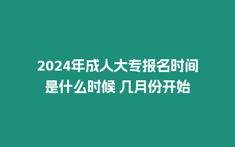 2024年成人大專報名時間是什么時候 幾月份開始