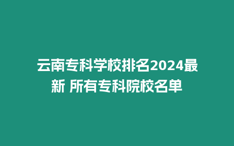 云南專科學校排名2024最新 所有專科院校名單