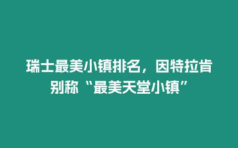 瑞士最美小鎮排名，因特拉肯別稱“最美天堂小鎮”