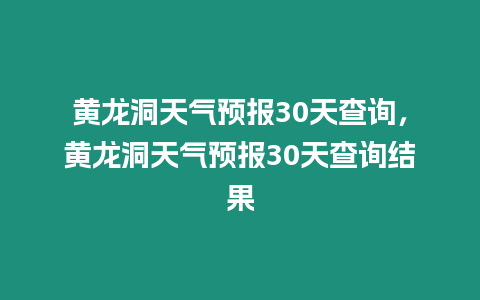 黃龍洞天氣預(yù)報30天查詢，黃龍洞天氣預(yù)報30天查詢結(jié)果