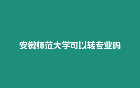 安徽師范大學可以轉專業嗎